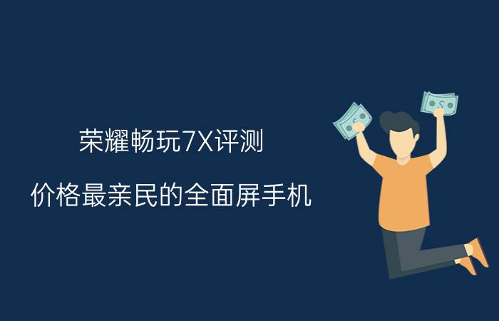 荣耀畅玩7X评测 价格最亲民的全面屏手机